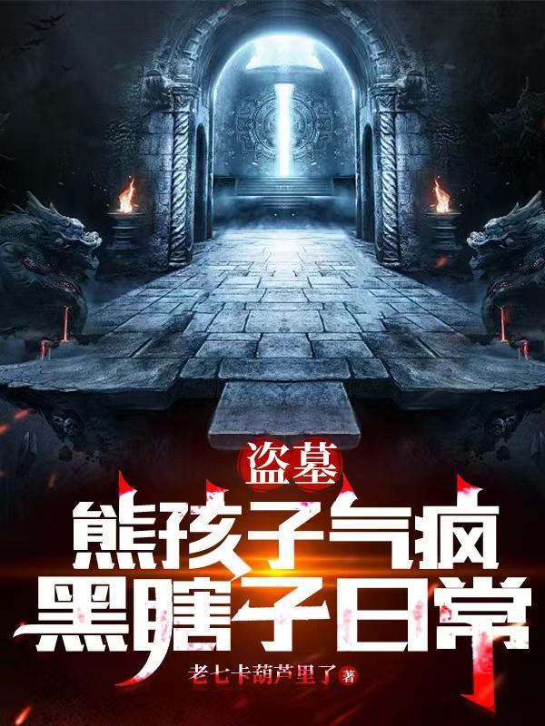 盗墓:熊孩子气疯黑瞎子日常 盗墓:熊孩子气疯黑瞎子日常