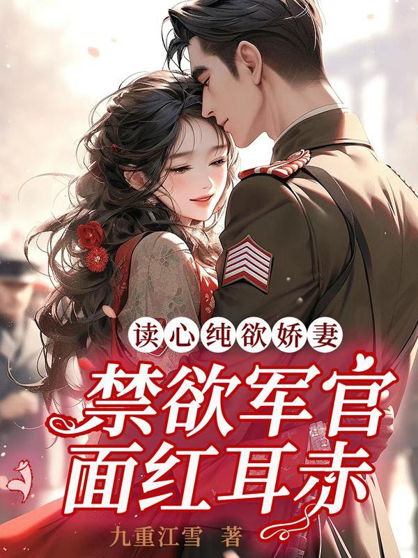 读心纯欲娇妻,禁欲军官面红耳赤 读心纯欲娇妻,禁欲军官面红耳赤