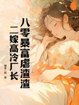 八零暴富虐渣渣,二嫁高冷厂长 八零暴富虐渣渣,二嫁高冷厂长