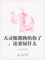 天灵根都换给你了,还委屈什么 天灵根都换给你了,还委屈什么