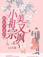 病娇大佬的小祖宗美又飒 病娇大佬的小祖宗美又飒